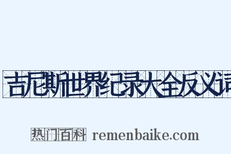 吉尼斯世界纪录大全反义词是什么意思的图片
